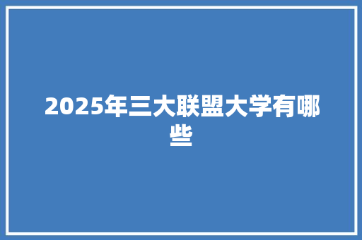 2025年三大联盟大学有哪些