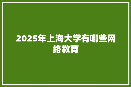 2025年上海大学有哪些网络教育