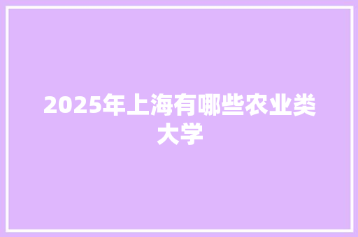 2025年上海有哪些农业类大学