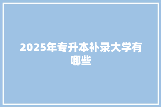 2025年专升本补录大学有哪些