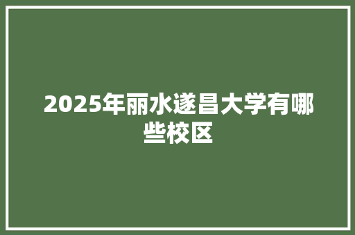 2025年丽水遂昌大学有哪些校区