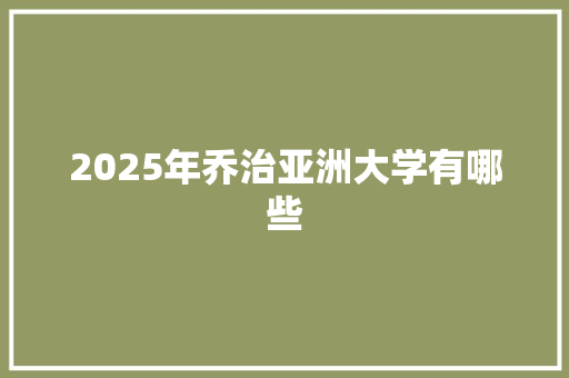 2025年乔治亚洲大学有哪些