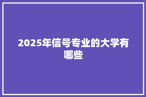 2025年信号专业的大学有哪些