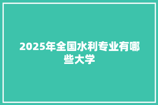 2025年全国水利专业有哪些大学