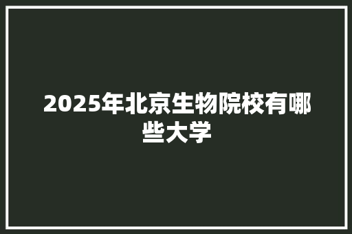 2025年北京生物院校有哪些大学