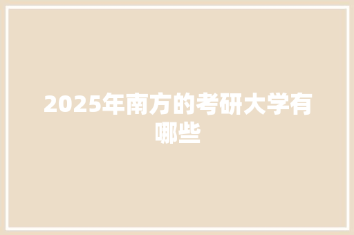 2025年南方的考研大学有哪些