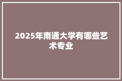 2025年南通大学有哪些艺术专业