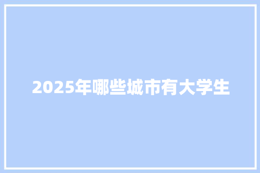 2025年哪些城市有大学生