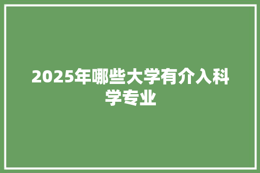 2025年哪些大学有介入科学专业