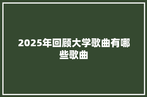2025年回顾大学歌曲有哪些歌曲