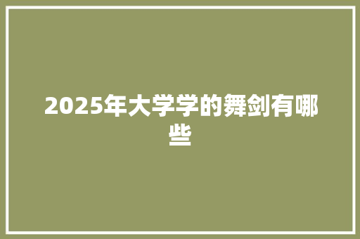 2025年大学学的舞剑有哪些
