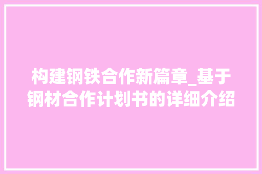 构建钢铁合作新篇章_基于钢材合作计划书的详细介绍 诗词佳句