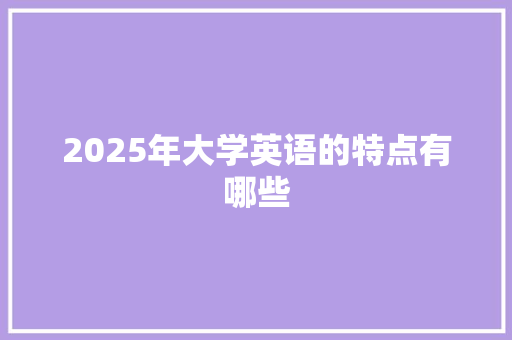 2025年大学英语的特点有哪些