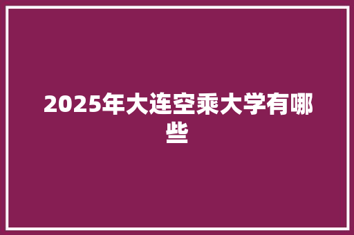 2025年大连空乘大学有哪些