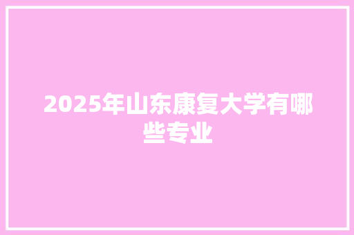 2025年山东康复大学有哪些专业