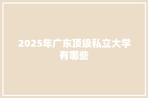 2025年广东顶级私立大学有哪些