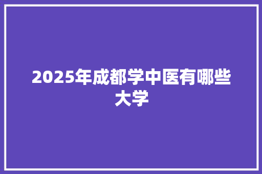 2025年成都学中医有哪些大学