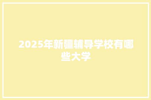 2025年新疆辅导学校有哪些大学