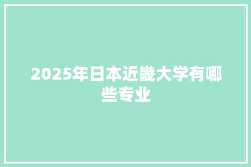 2025年日本近畿大学有哪些专业