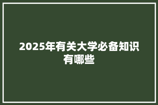 2025年有关大学必备知识有哪些