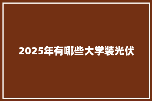 2025年有哪些大学装光伏