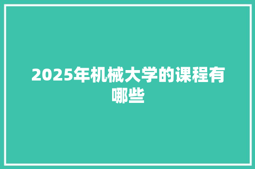 2025年机械大学的课程有哪些