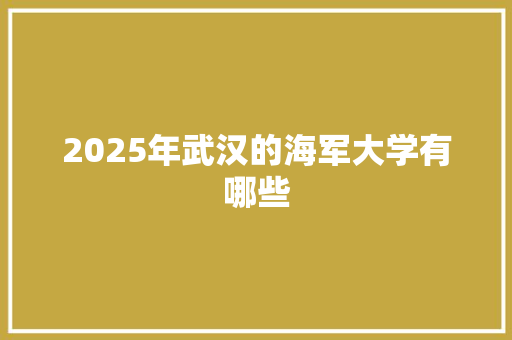2025年武汉的海军大学有哪些