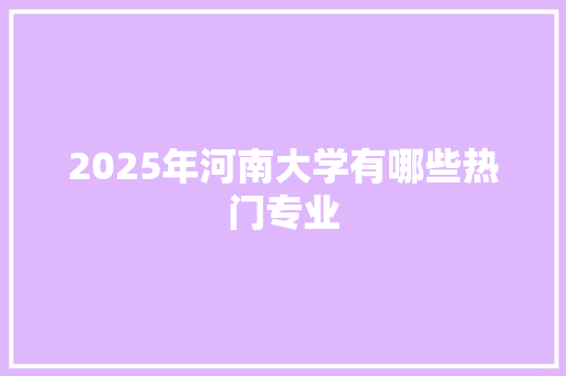 2025年河南大学有哪些热门专业
