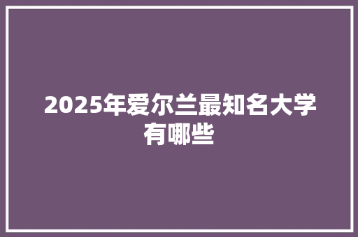 2025年爱尔兰最知名大学有哪些