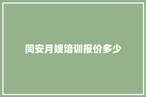 同安月嫂培训报价多少