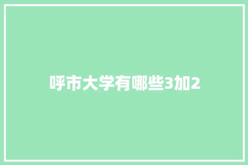 呼市大学有哪些3加2