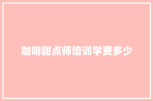 咖啡甜点师培训学费多少