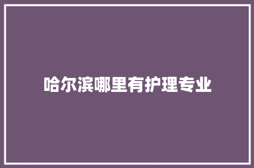 哈尔滨哪里有护理专业