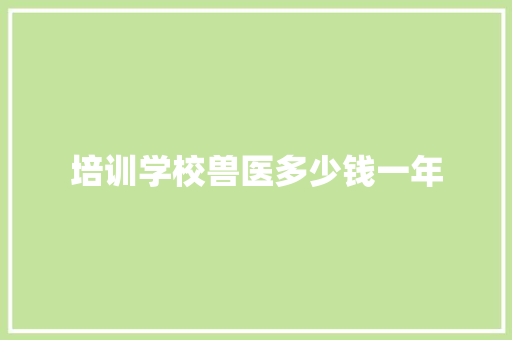 培训学校兽医多少钱一年
