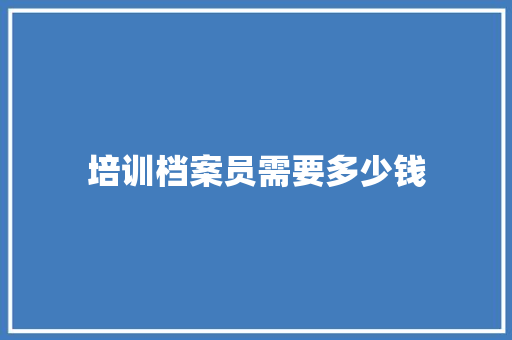 培训档案员需要多少钱