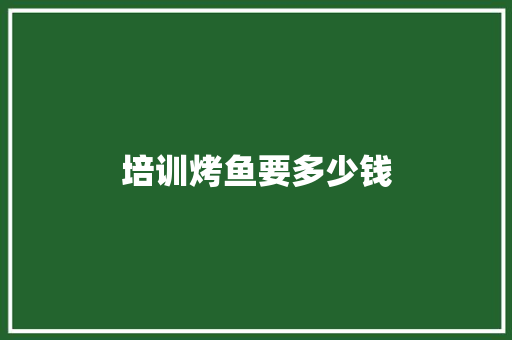 培训烤鱼要多少钱