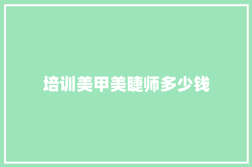 培训美甲美睫师多少钱