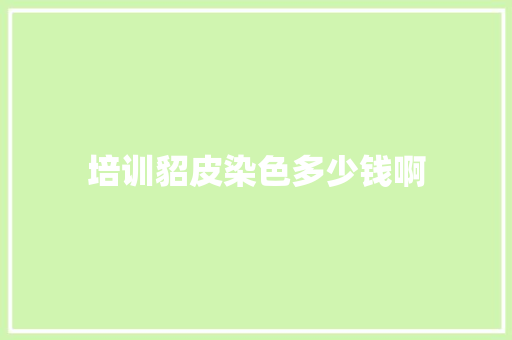 培训貂皮染色多少钱啊