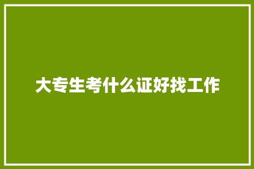 大专生考什么证好找工作