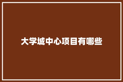 大学城中心项目有哪些