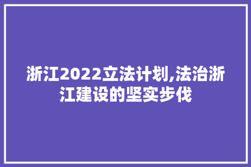 浙江2022立法计划,法治浙江建设的坚实步伐