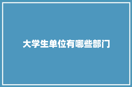 大学生单位有哪些部门