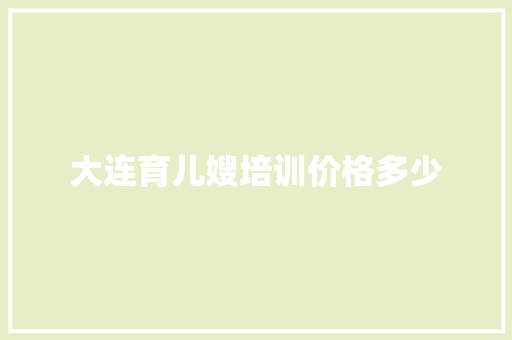 大连育儿嫂培训价格多少