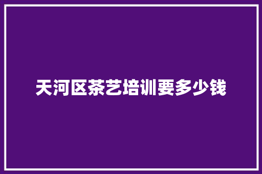 天河区茶艺培训要多少钱