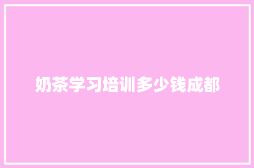 奶茶学习培训多少钱成都