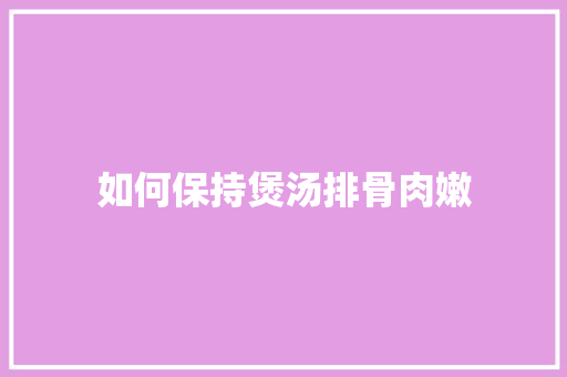如何保持煲汤排骨肉嫩