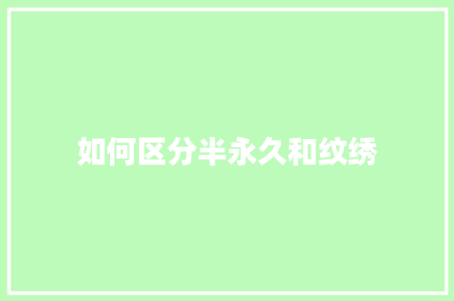 如何区分半永久和纹绣