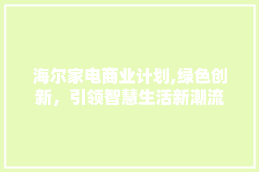 海尔家电商业计划,绿色创新，引领智慧生活新潮流