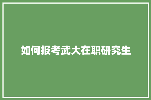 如何报考武大在职研究生