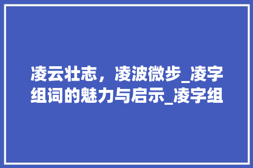 凌云壮志，凌波微步_凌字组词的魅力与启示_凌字组词和读音